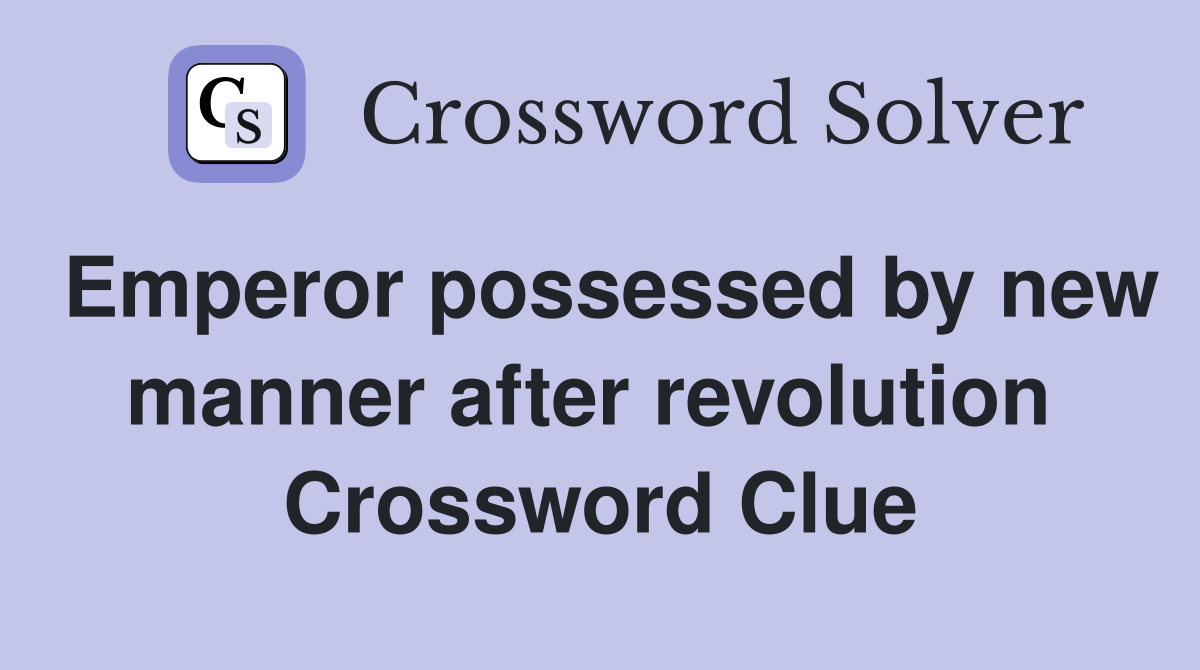 Emperor possessed by new manner after revolution  Crossword Clue
