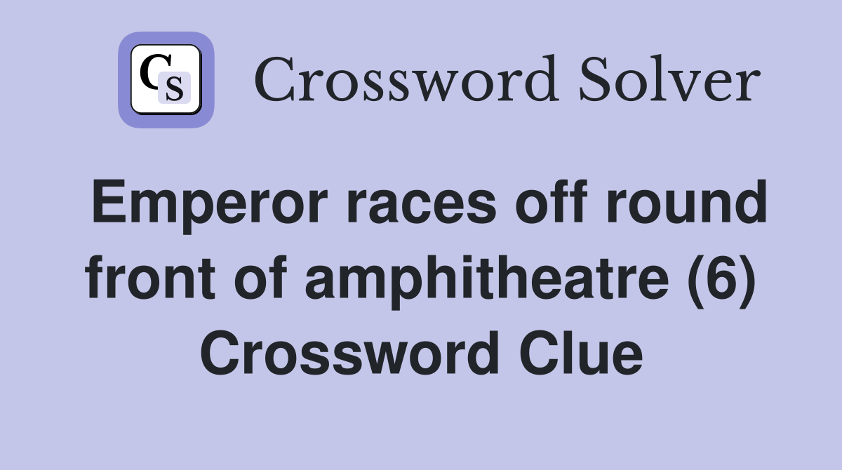 Emperor races off round front of amphitheatre (6) Crossword Clue