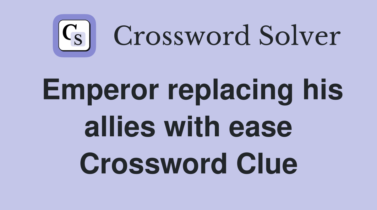 Emperor replacing his allies with ease Crossword Clue