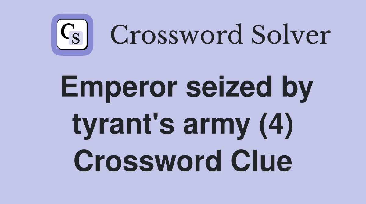 Emperor seized by tyrant's army (4) Crossword Clue