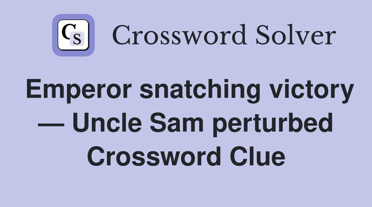 Emperor snatching victory — Uncle Sam perturbed Crossword Clue