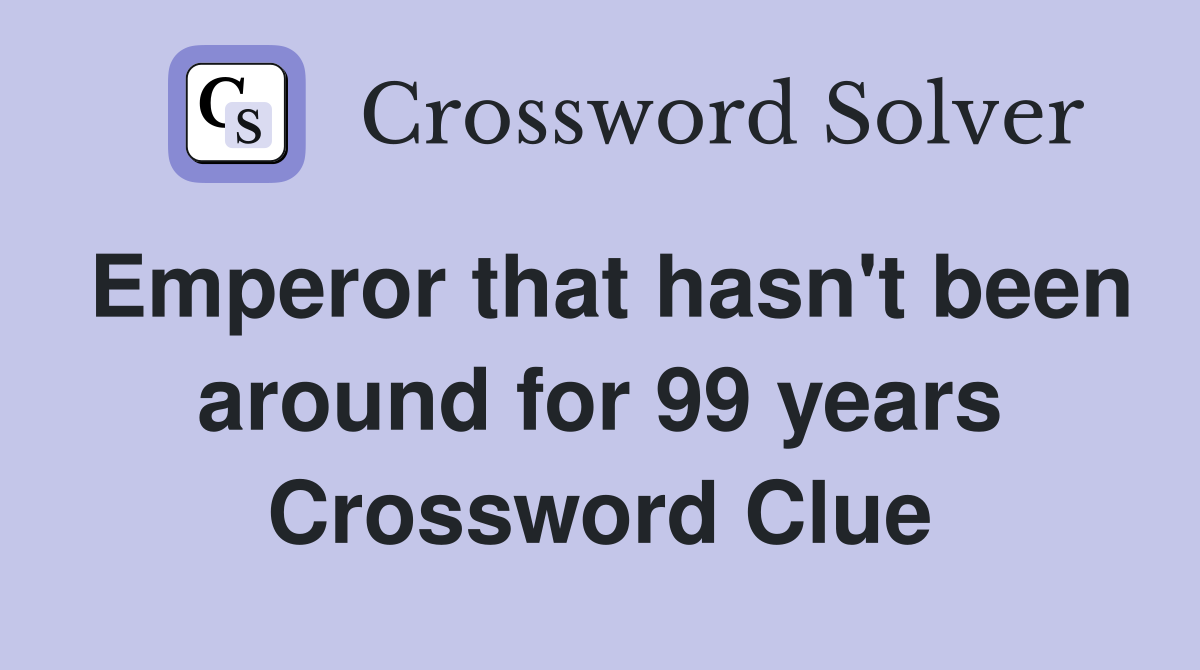 Emperor that hasn't been around for 99 years Crossword Clue