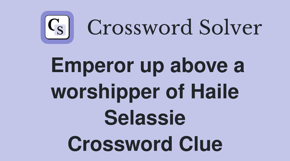 Emperor up above a worshipper of Haile Selassie Crossword Clue