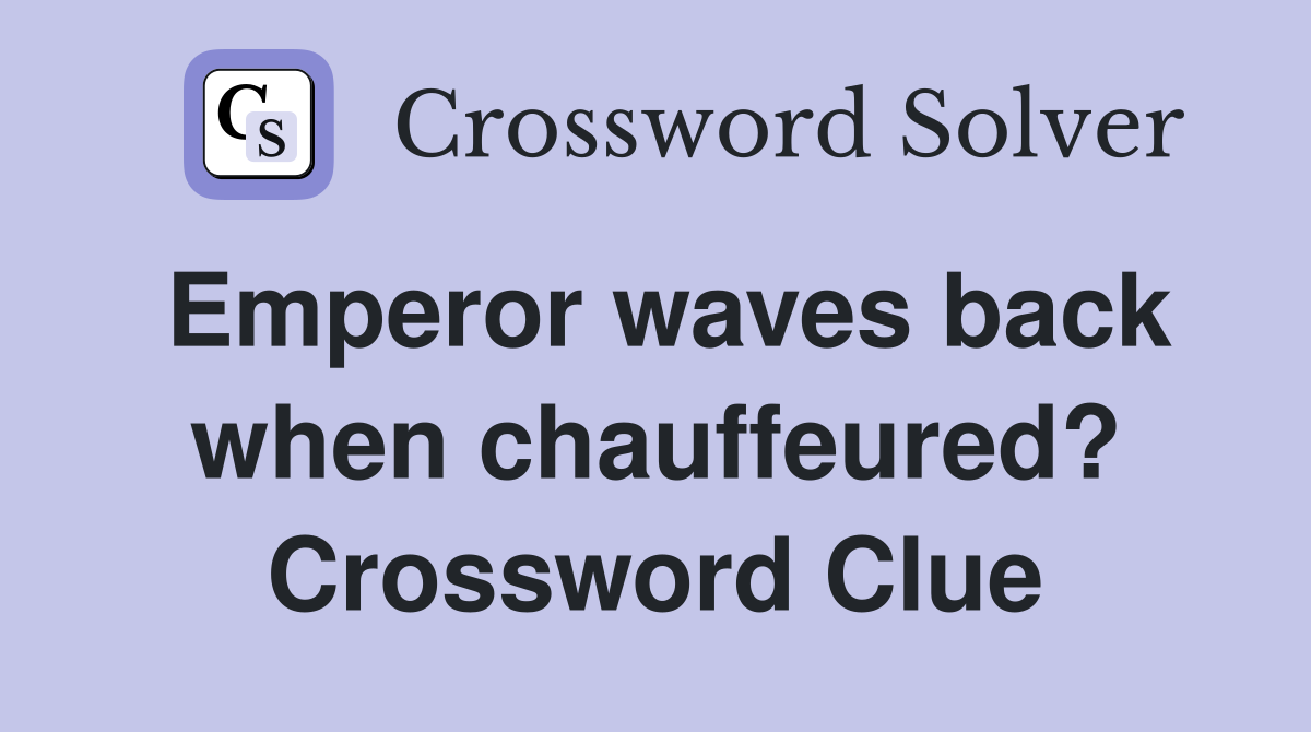 Emperor waves back when chauffeured? Crossword Clue