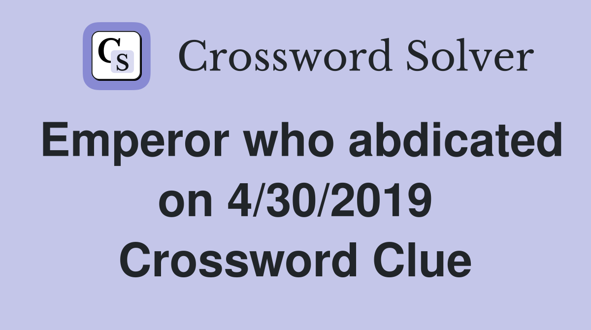 Emperor who abdicated on 4/30/2019 Crossword Clue