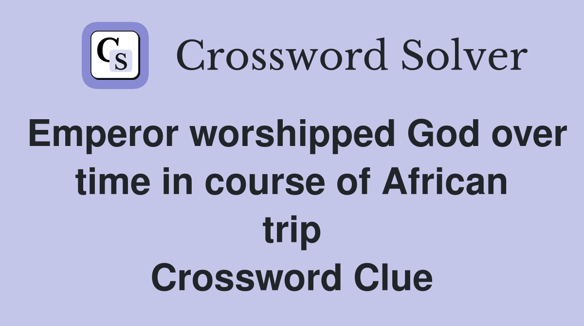 Emperor worshipped God over time in course of African trip Crossword Clue