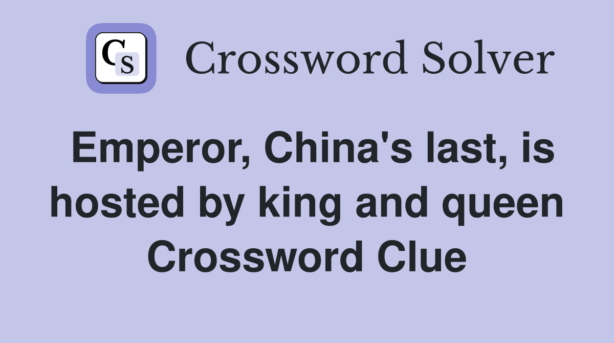 Emperor, China's last, is hosted by king and queen Crossword Clue