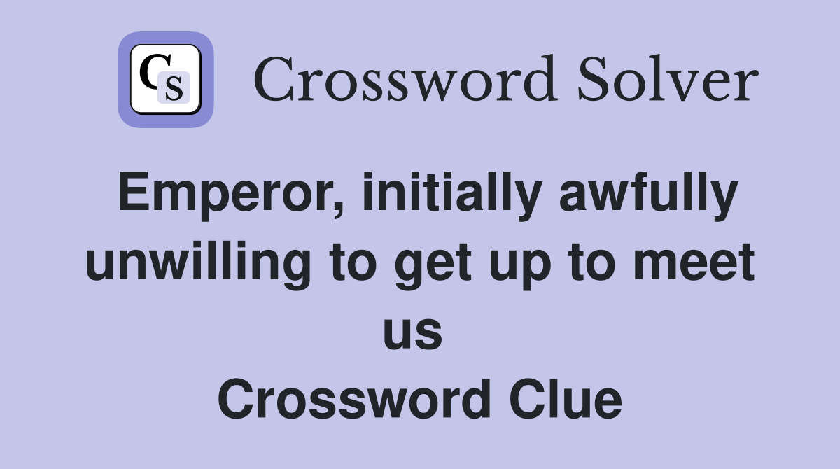 Emperor, initially awfully unwilling to get up to meet us  Crossword Clue