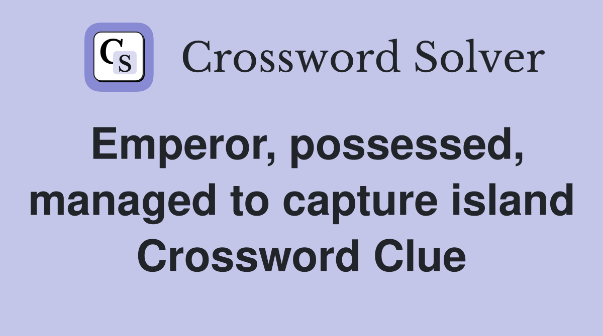 Emperor, possessed, managed to capture island Crossword Clue