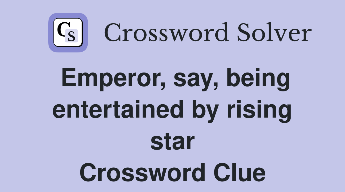 Emperor, say, being entertained by rising star Crossword Clue