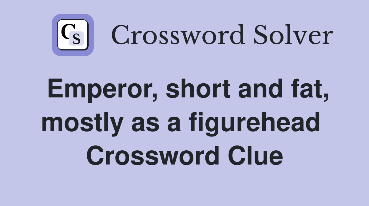 Emperor, short and fat, mostly as a figurehead  Crossword Clue