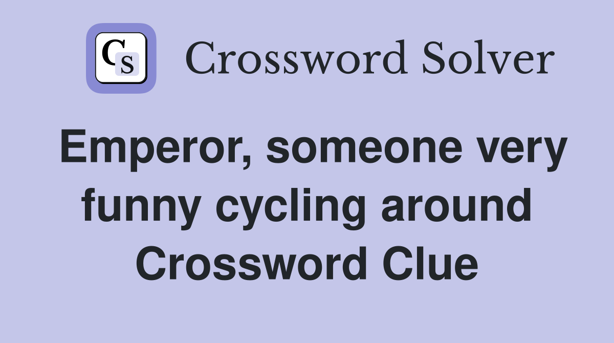 Emperor, someone very funny cycling around Crossword Clue