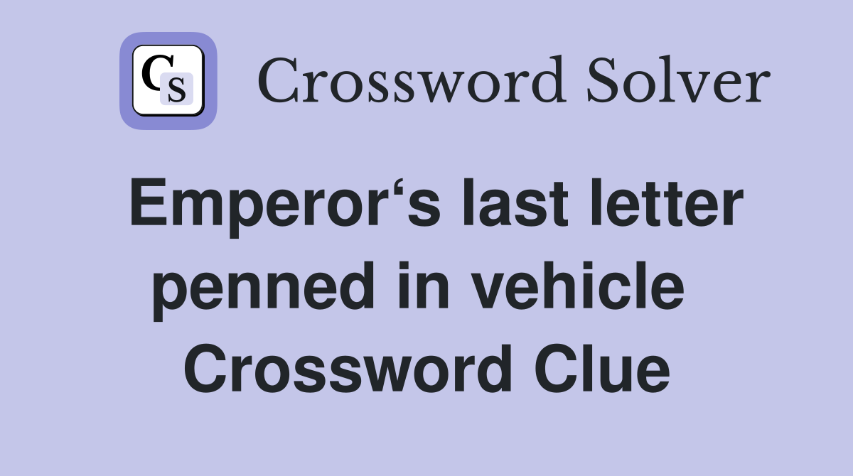 Emperor‘s last letter penned in vehicle  Crossword Clue