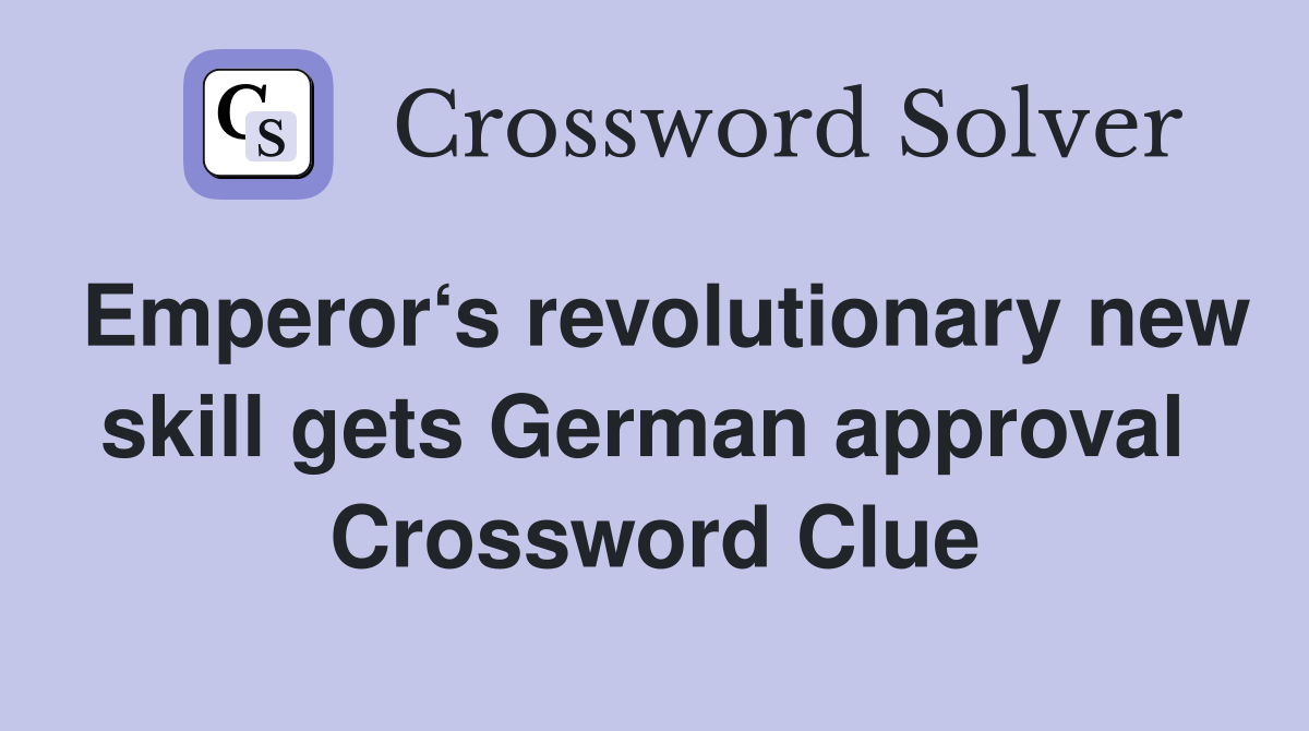 Emperor‘s revolutionary new skill gets German approval  Crossword Clue