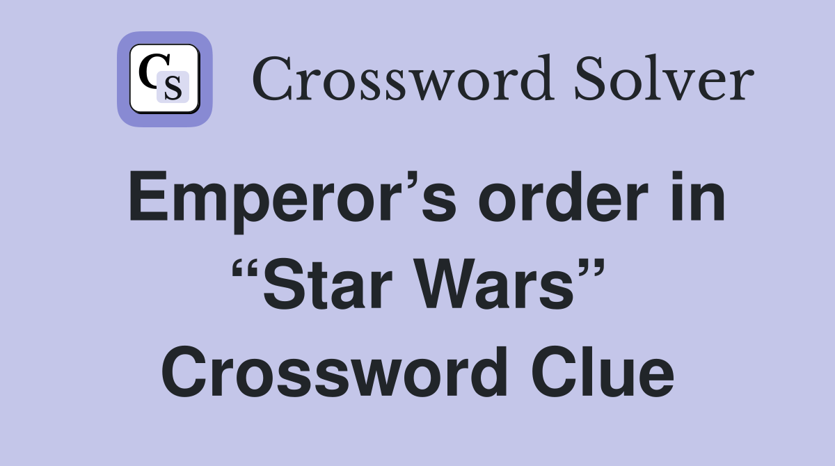 Emperor’s order in “Star Wars” Crossword Clue
