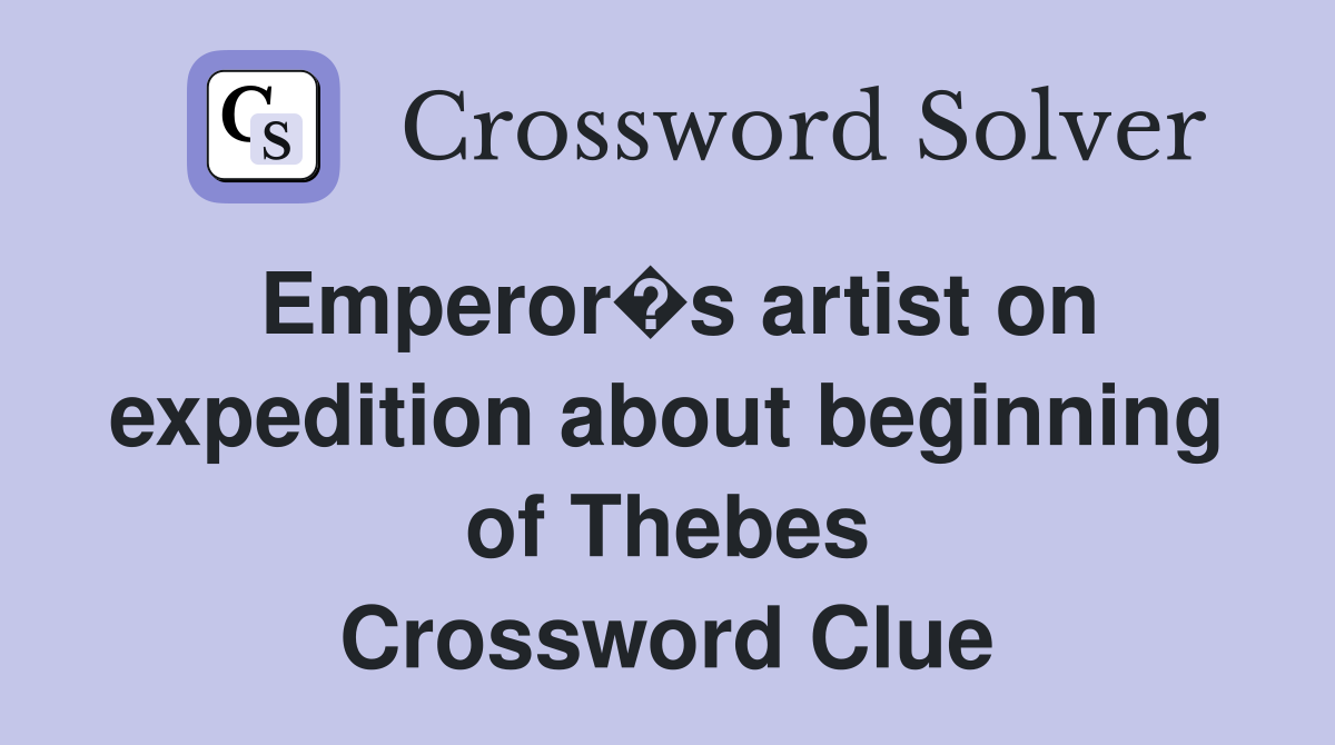 Emperor�s artist on expedition about beginning of Thebes Crossword Clue