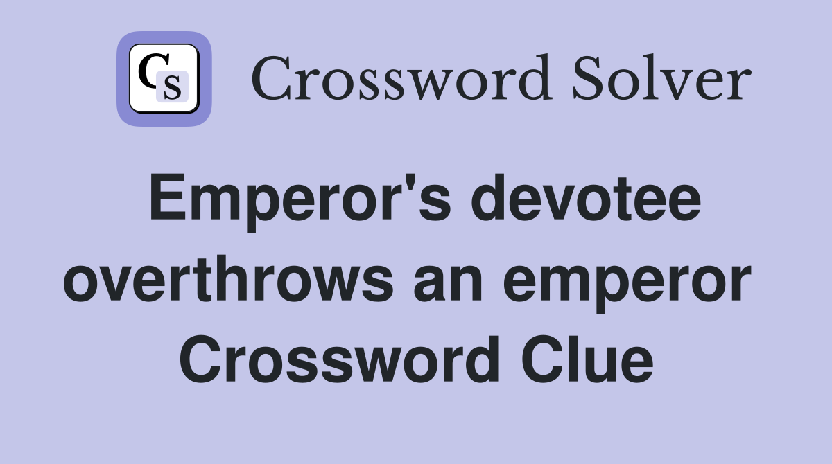 Emperor's devotee overthrows an emperor  Crossword Clue