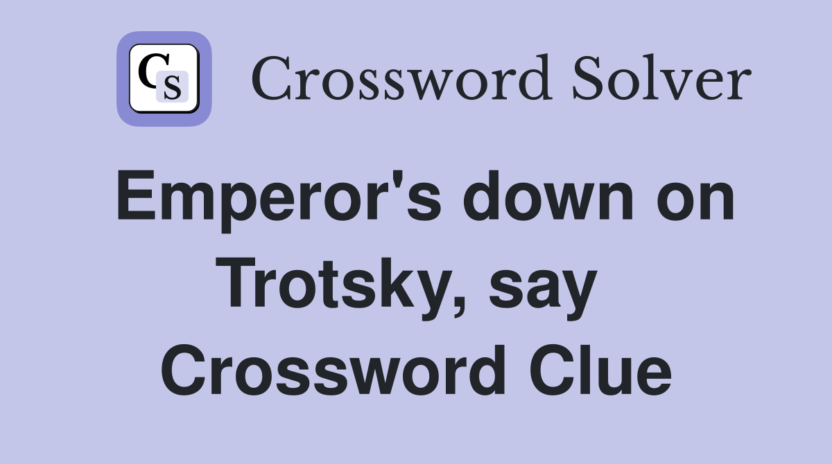 Emperor's down on Trotsky, say  Crossword Clue