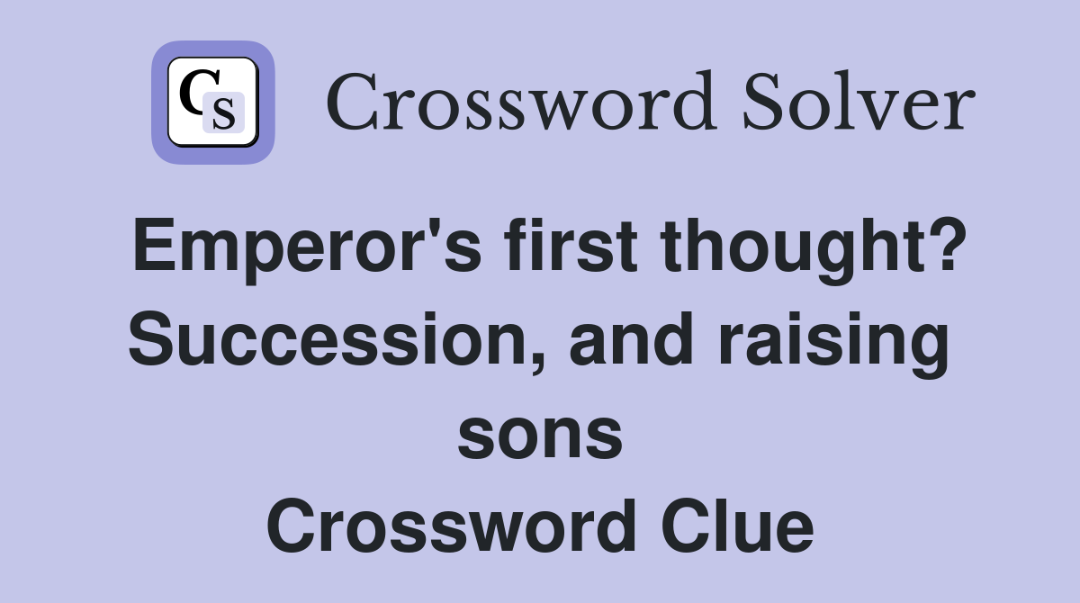 Emperor's first thought? Succession, and raising sons Crossword Clue