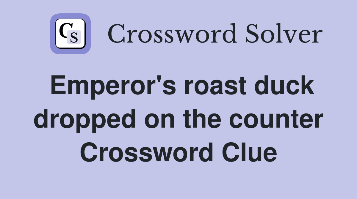 Emperor's roast duck dropped on the counter Crossword Clue
