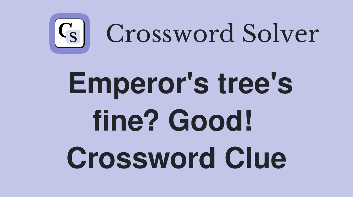 Emperor's tree's fine? Good!  Crossword Clue