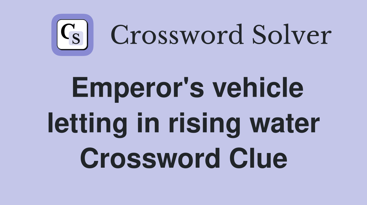 Emperor's vehicle letting in rising water Crossword Clue