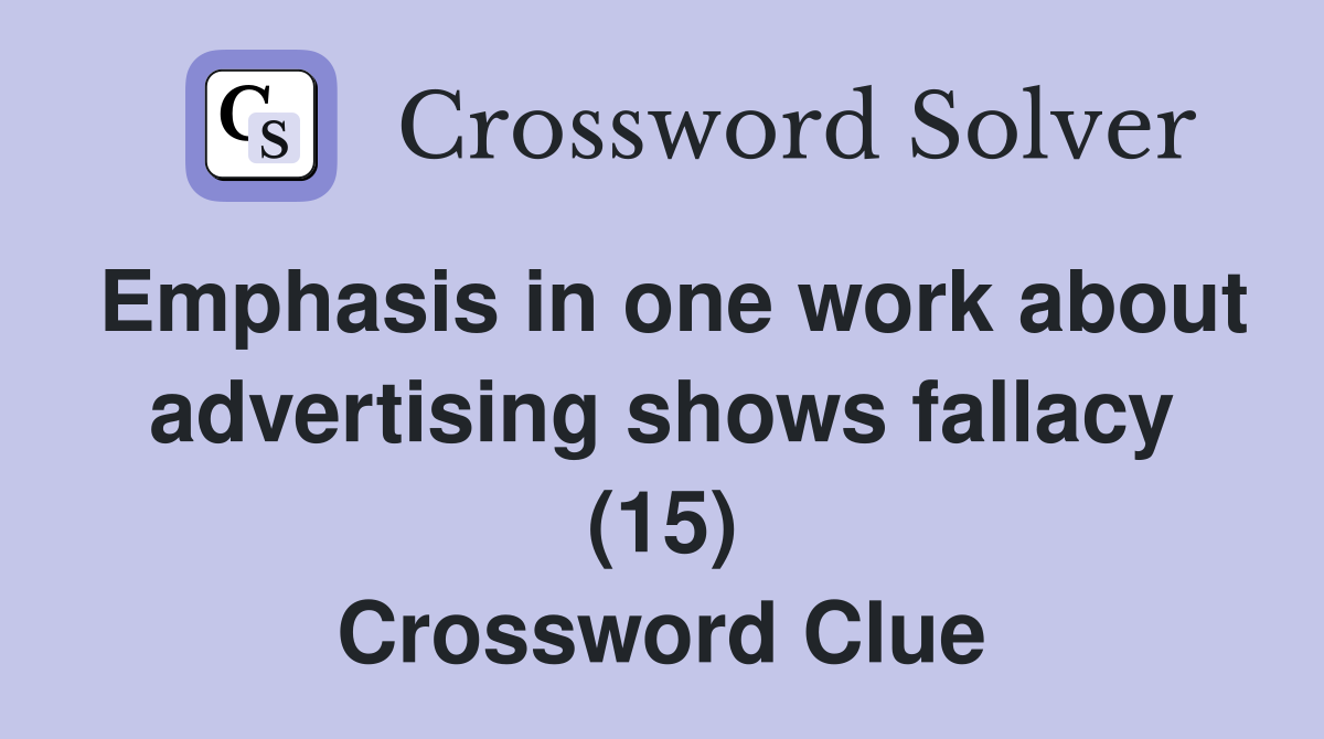 Emphasis in one work about advertising shows fallacy (15) Crossword Clue