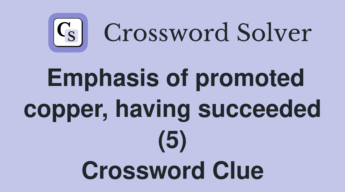 Emphasis of promoted copper, having succeeded (5) Crossword Clue