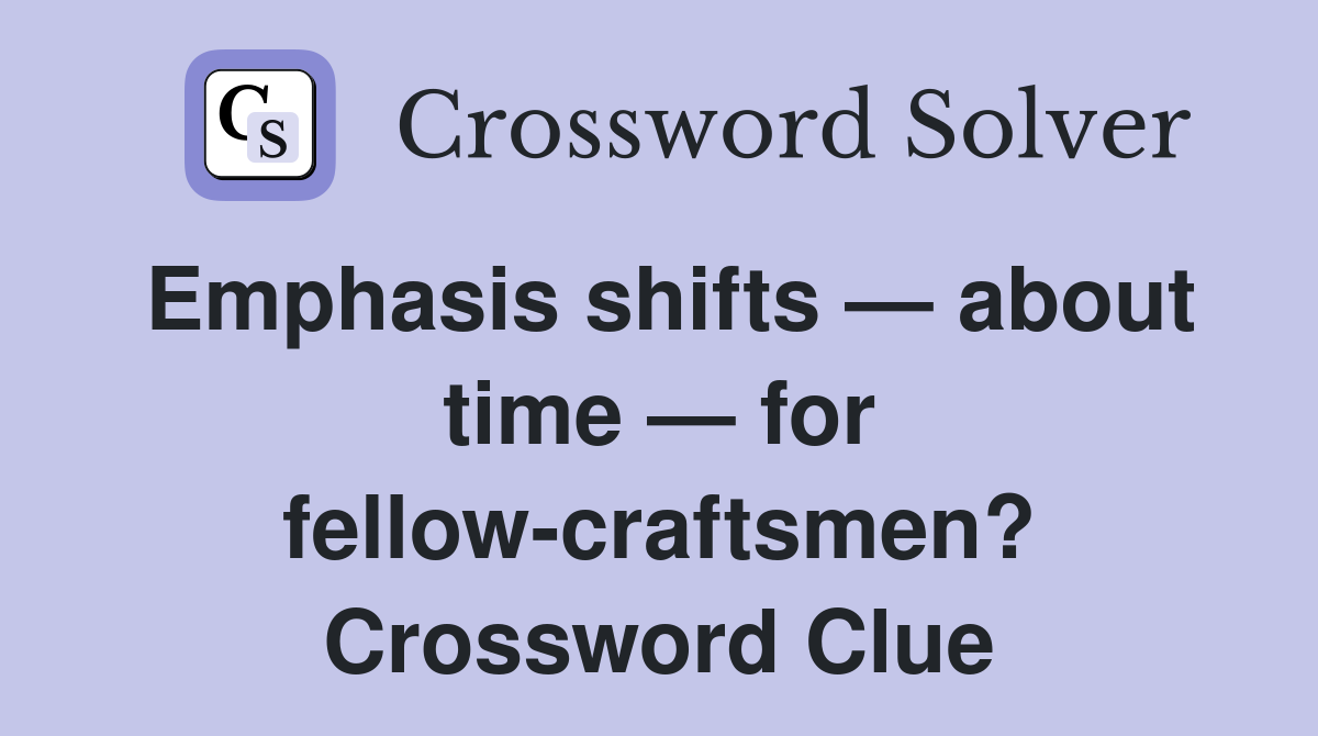 Emphasis shifts — about time — for fellow-craftsmen? Crossword Clue