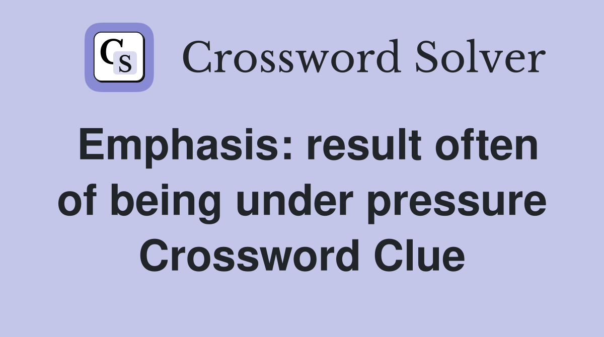 Emphasis: result often of being under pressure Crossword Clue