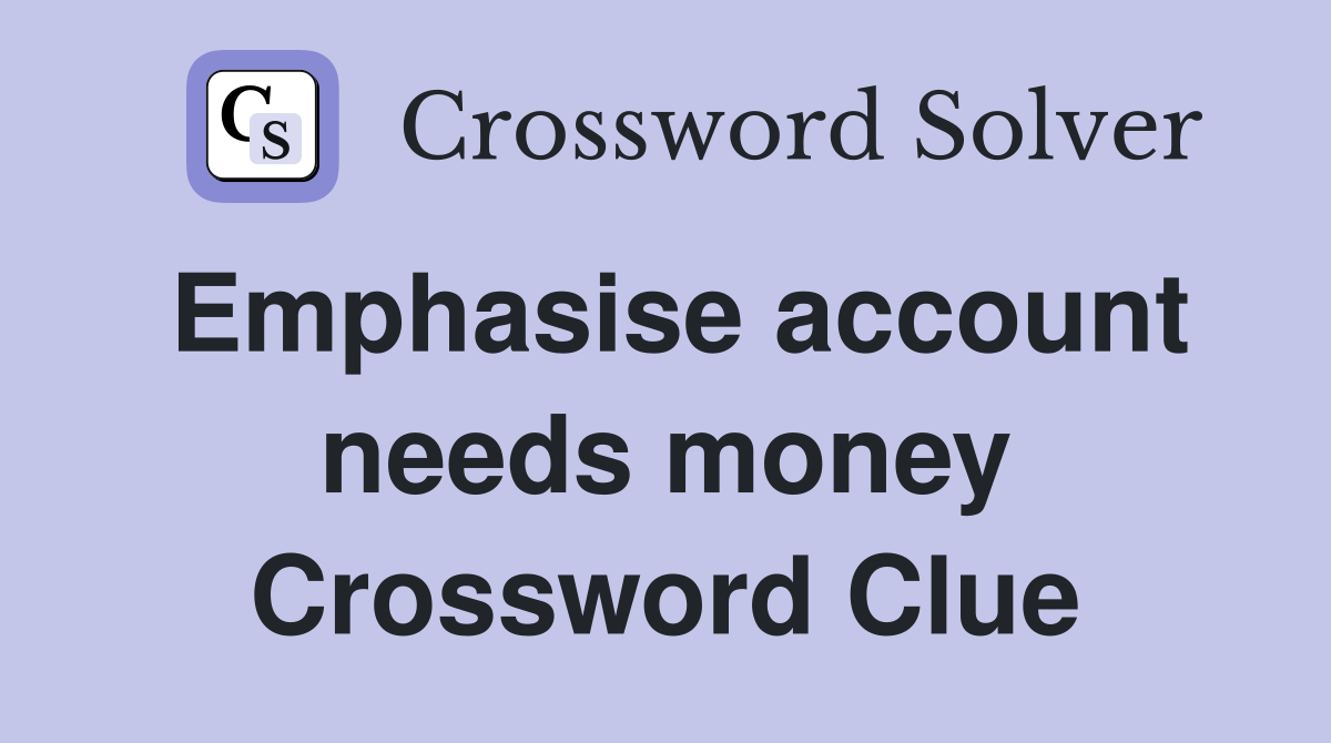 Emphasise account needs money Crossword Clue