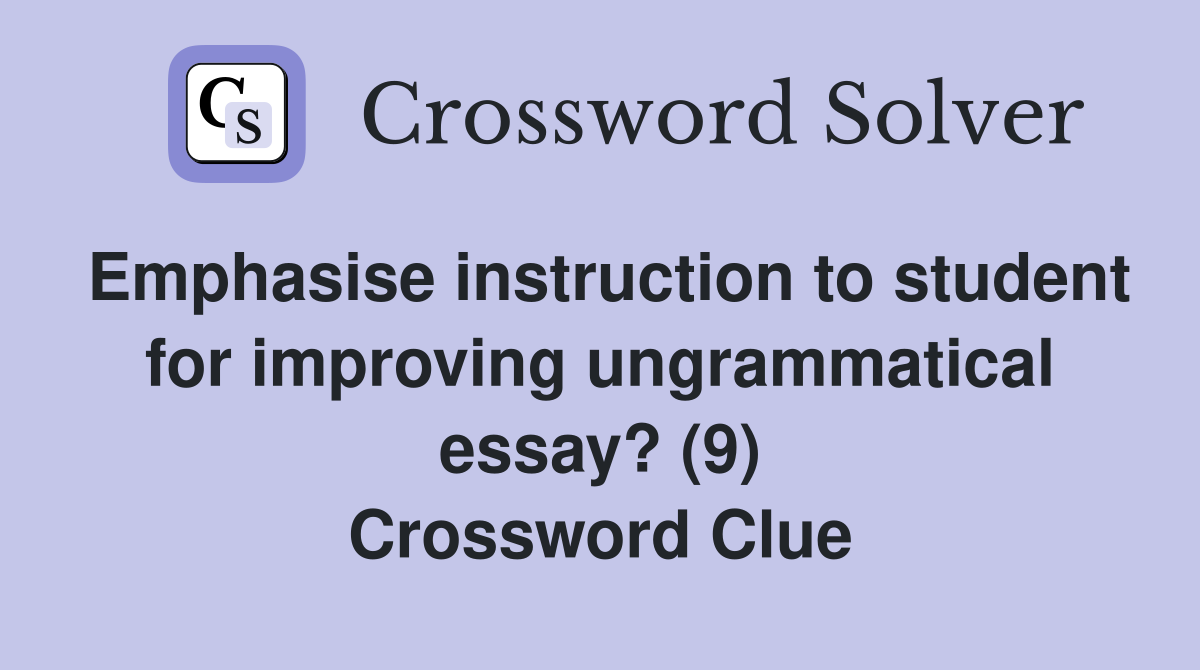 Emphasise instruction to student for improving ungrammatical essay? (9) Crossword Clue
