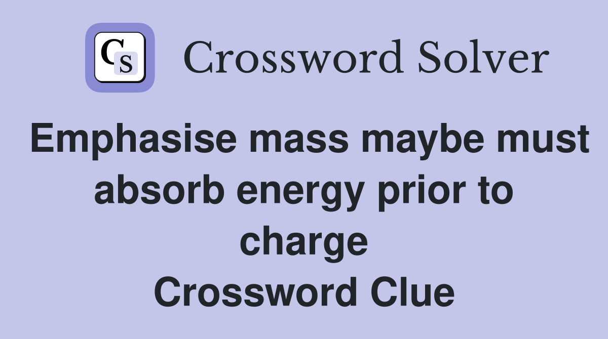 Emphasise mass maybe must absorb energy prior to charge Crossword Clue