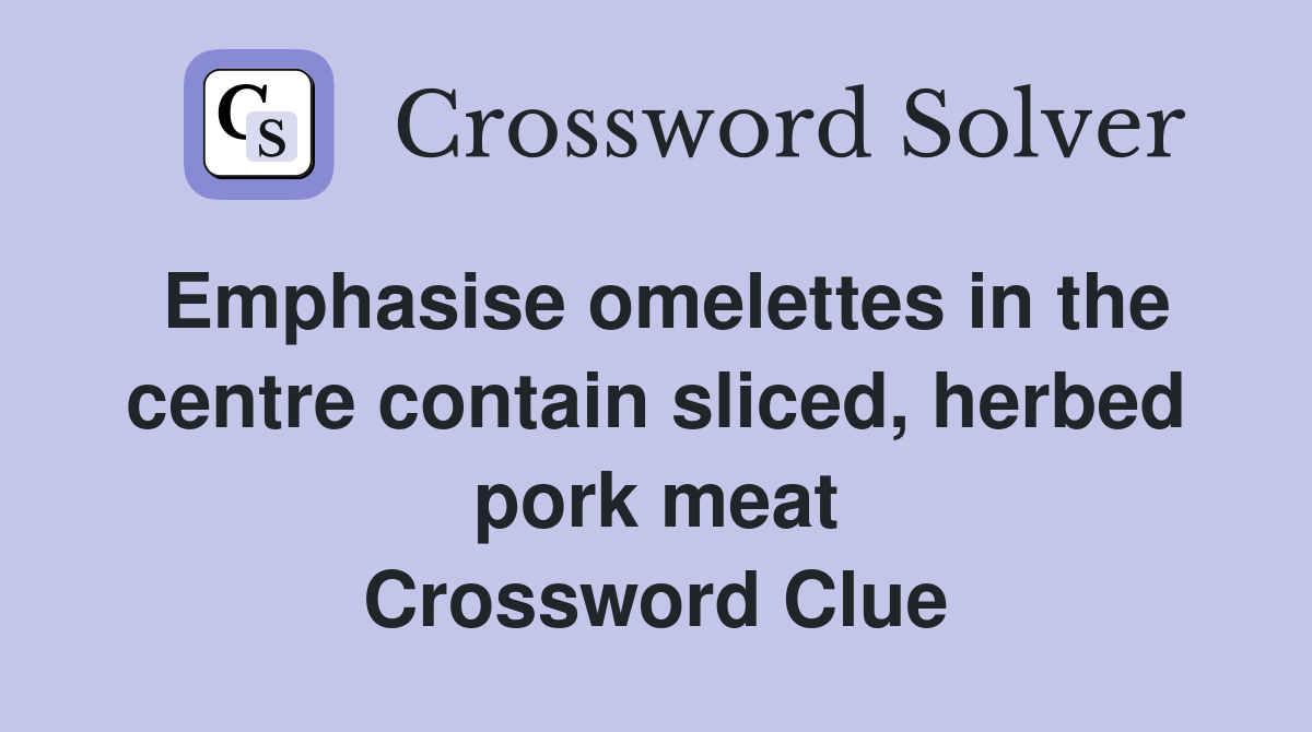 Emphasise omelettes in the centre contain sliced, herbed pork meat Crossword Clue