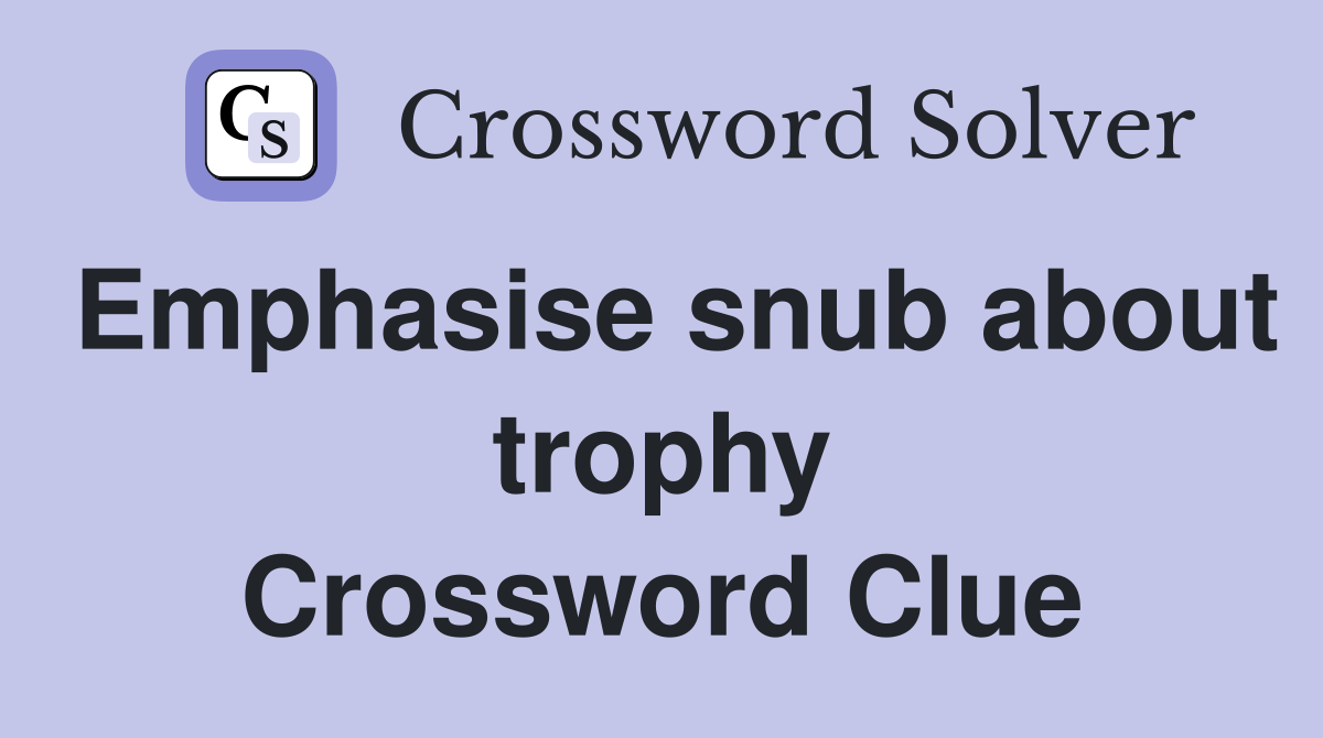 Emphasise snub about trophy Crossword Clue