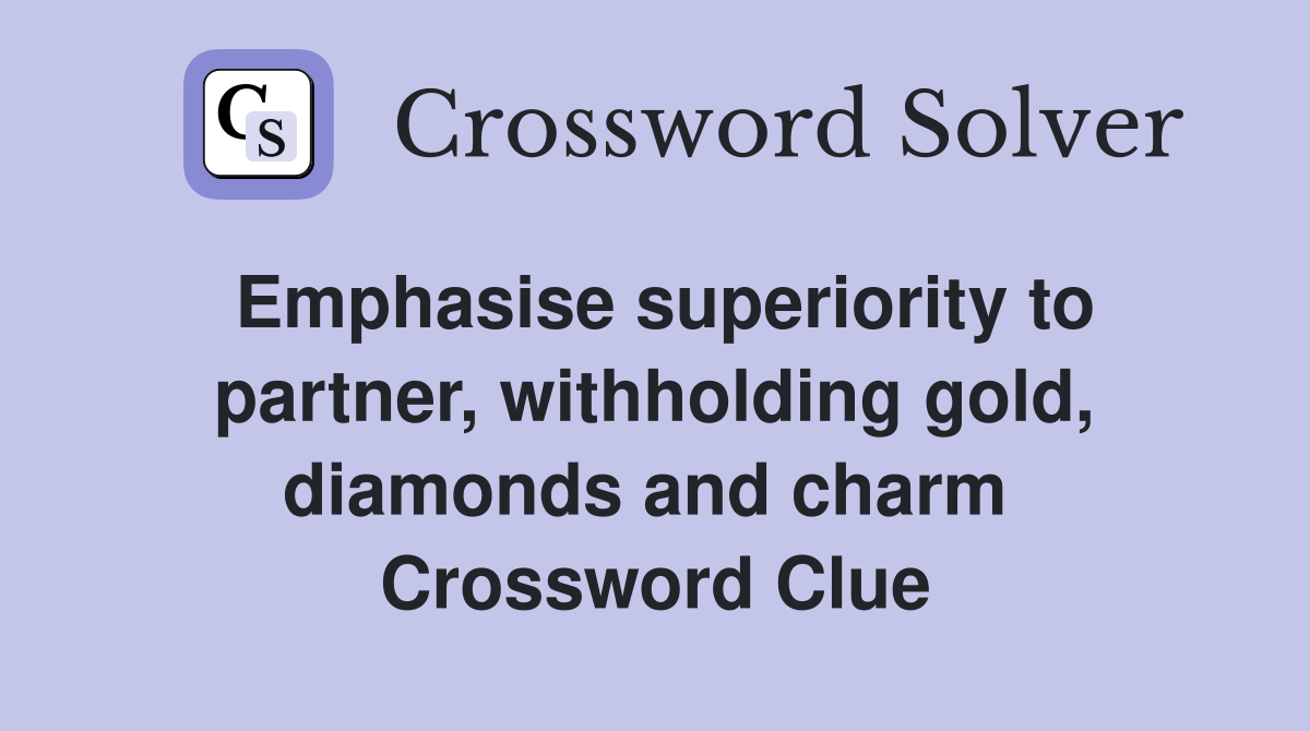 Emphasise superiority to partner, withholding gold, diamonds and charm  Crossword Clue