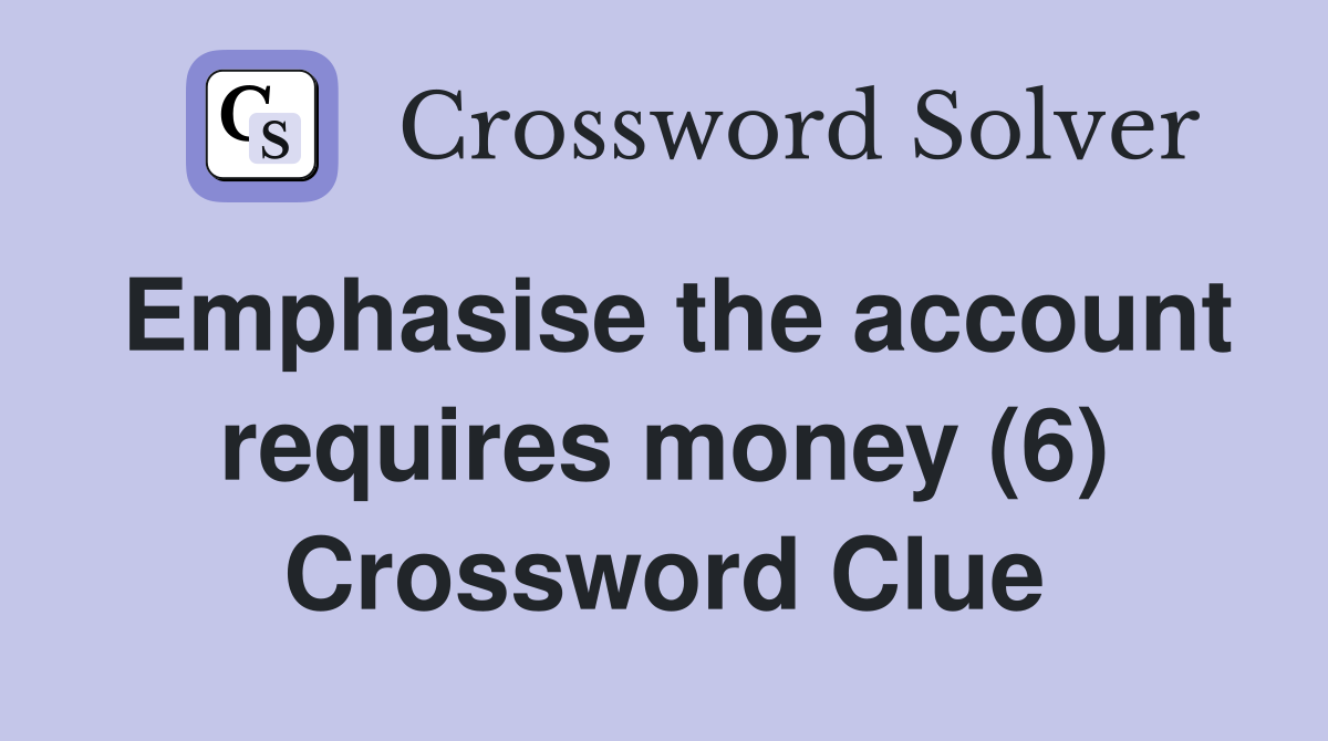 Emphasise the account requires money (6) Crossword Clue