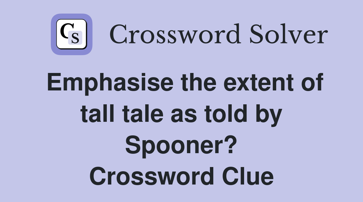Emphasise the extent of tall tale as told by Spooner? Crossword Clue