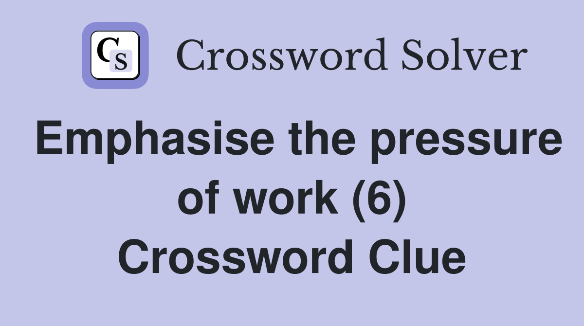 Emphasise the pressure of work (6) Crossword Clue