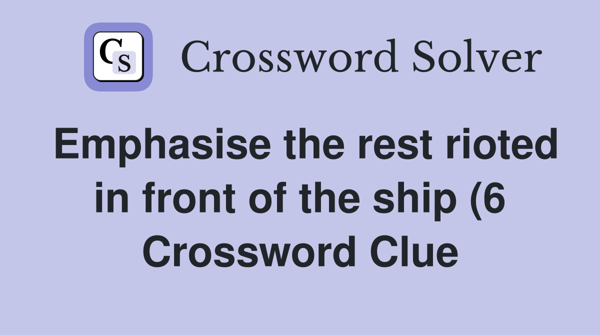 Emphasise the rest rioted in front of the ship (6) Crossword Clue Emphasise the rest rioted in front of the ship (6) Crossword Clue