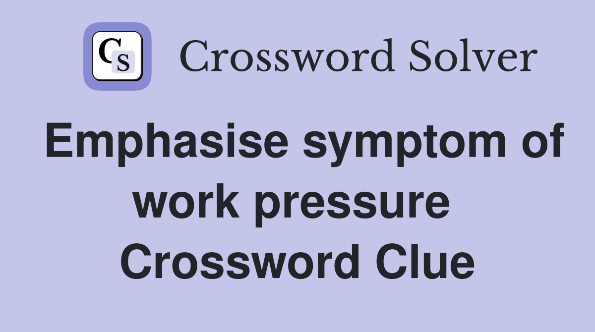 Emphasise symptom of work pressure  Crossword Clue