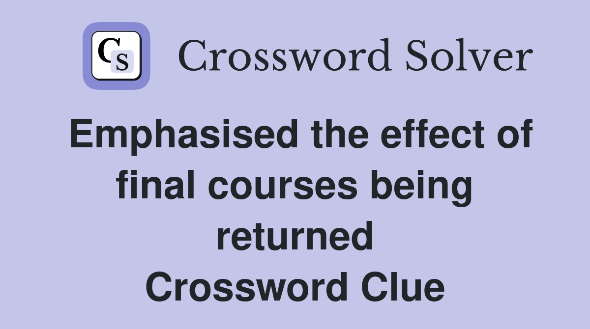 Emphasised the effect of final courses being returned Crossword Clue