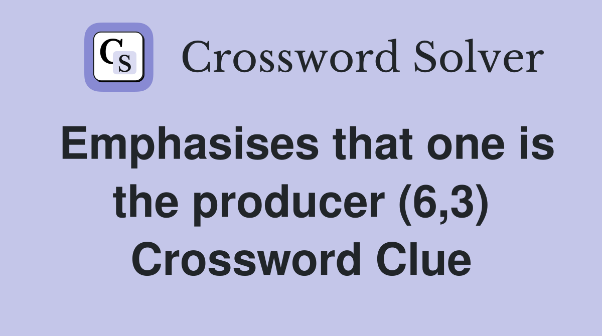 Emphasises that one is the producer (6,3) Crossword Clue