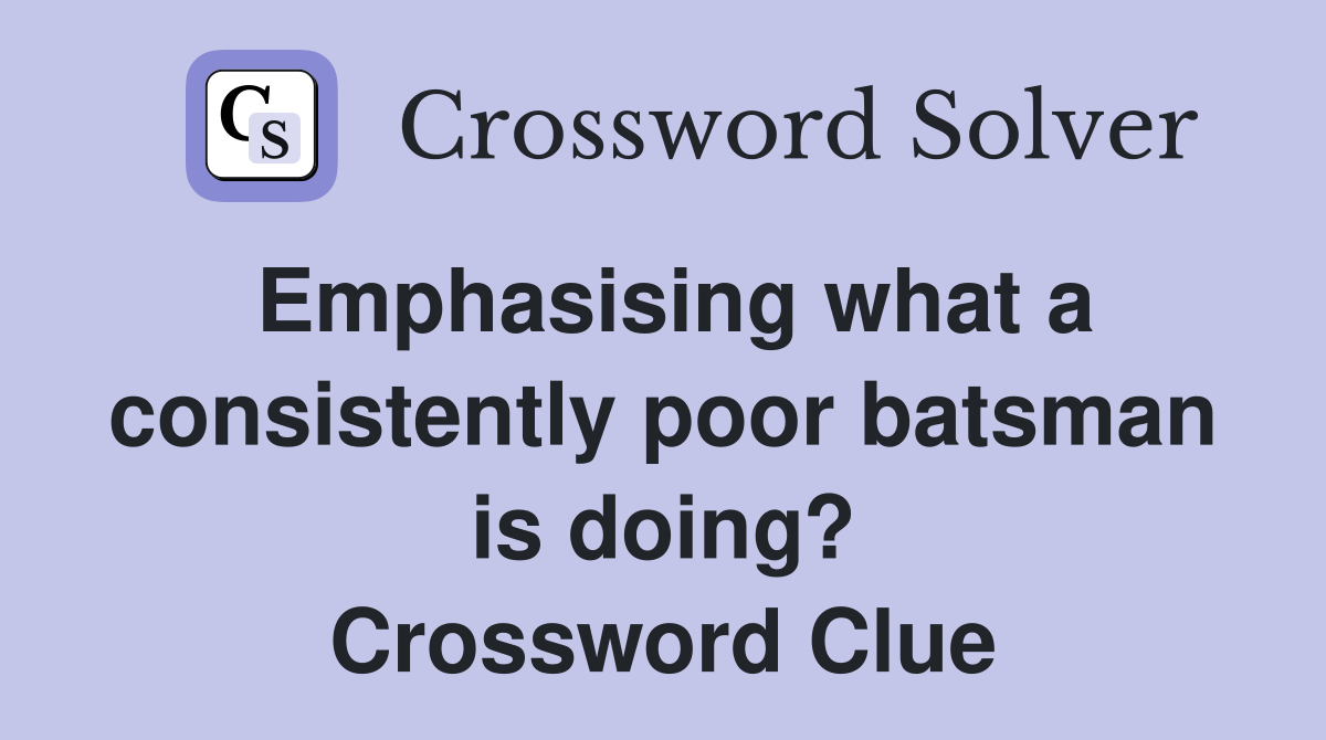 Emphasising what a consistently poor batsman is doing? Crossword Clue