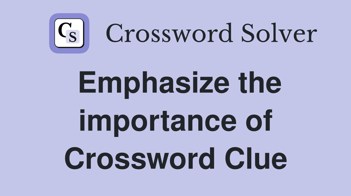 Emphasize the importance of Crossword Clue