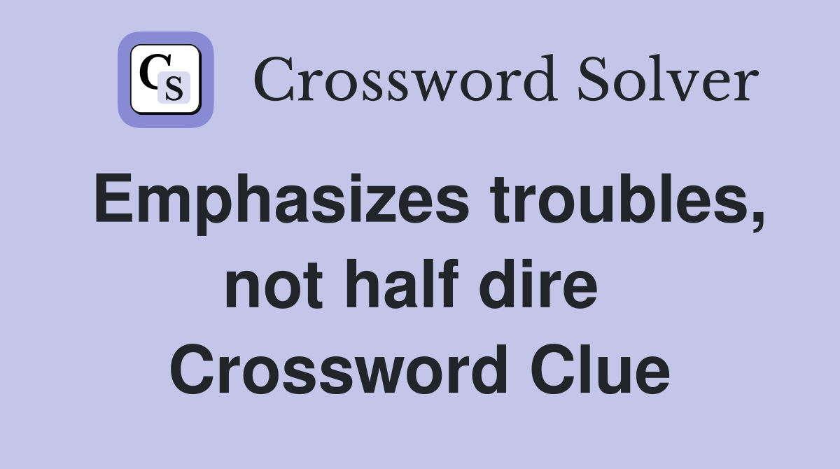 Emphasizes troubles, not half dire  Crossword Clue