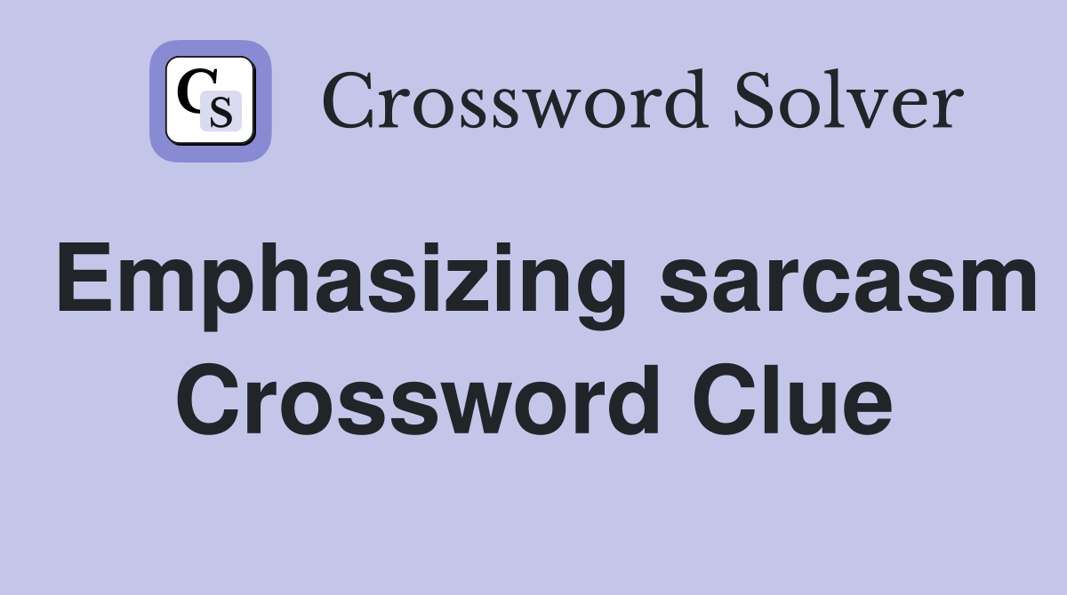 Emphasizing sarcasm Crossword Clue