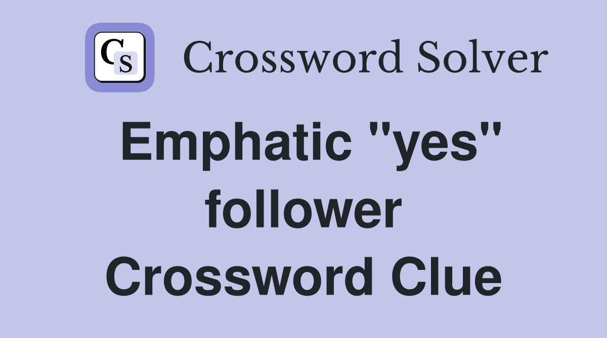 Emphatic "yes" follower Crossword Clue