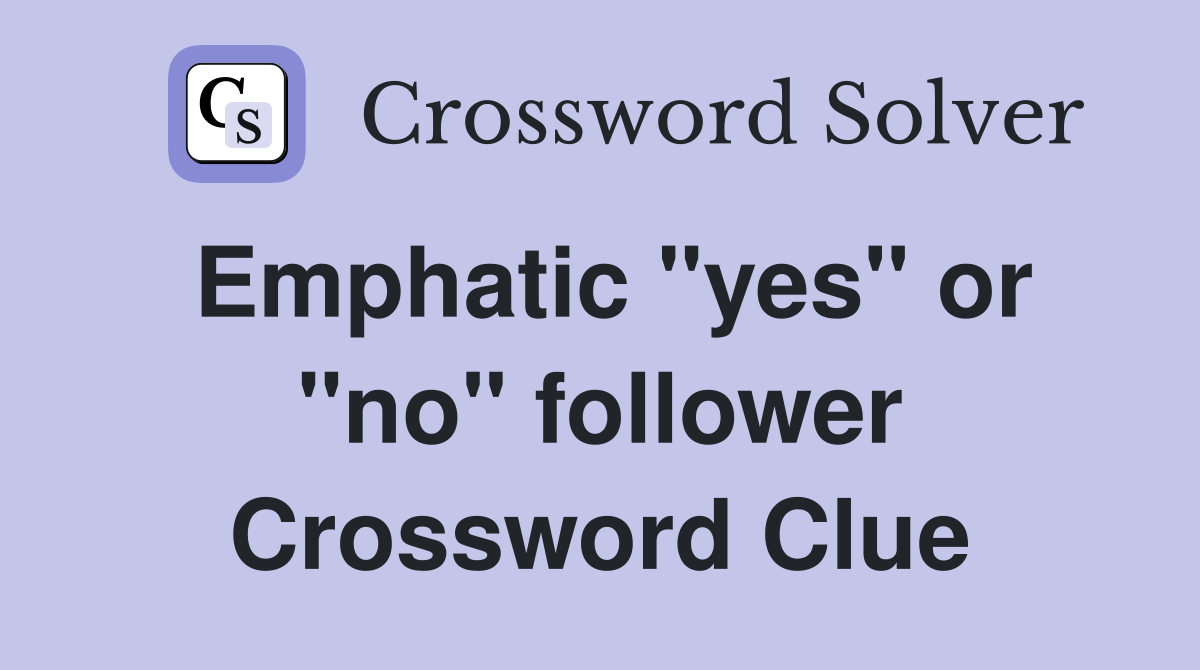 Emphatic "yes" or "no" follower Crossword Clue