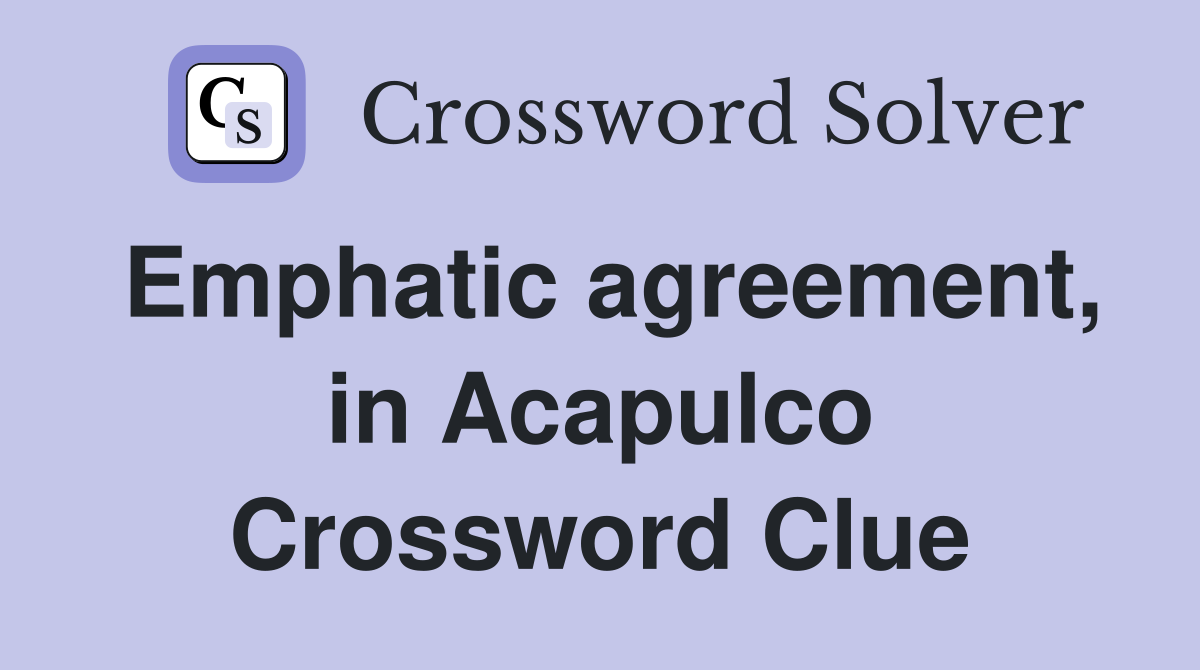 Emphatic agreement, in Acapulco Crossword Clue